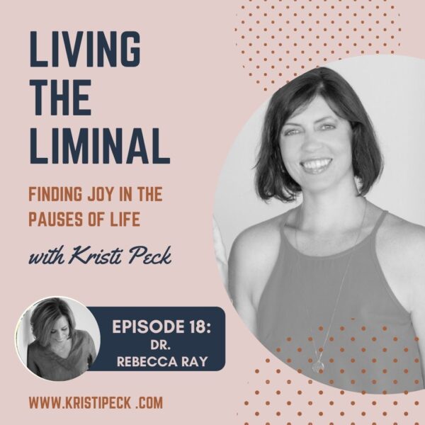 Living the Liminal: Episode 18 – Dr. Rebecca Ray - Kristi Peck